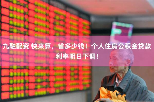 九融配资 快来算，省多少钱！个人住房公积金贷款利率明日下调！