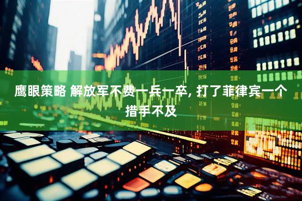 鹰眼策略 解放军不费一兵一卒, 打了菲律宾一个措手不及