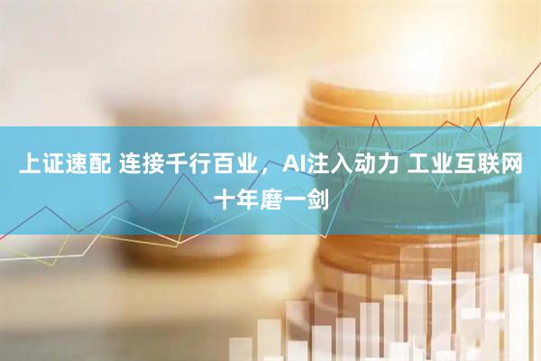上证速配 连接千行百业，AI注入动力 工业互联网十年磨一剑