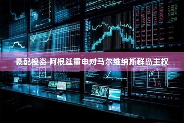 豪配投资 阿根廷重申对马尔维纳斯群岛主权