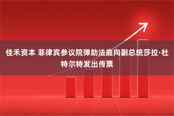 佳禾资本 菲律宾参议院弹劾法庭向副总统莎拉·杜特尔特发出传票