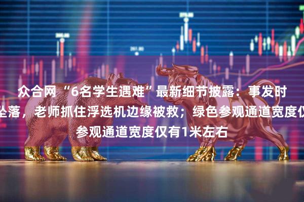 众合网 “6名学生遇难”最新细节披露：事发时5块格栅板坠落，老师抓住浮选机边缘被救；绿色参观通道宽度仅有1米左右