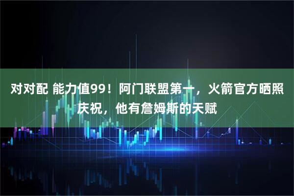 对对配 能力值99！阿门联盟第一，火箭官方晒照庆祝，他有詹姆斯的天赋