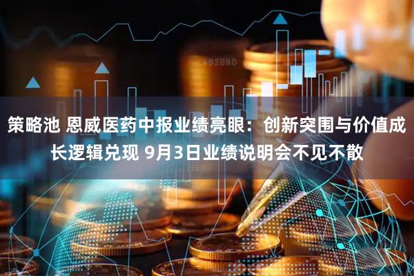 策略池 恩威医药中报业绩亮眼：创新突围与价值成长逻辑兑现 9月3日业绩说明会不见不散