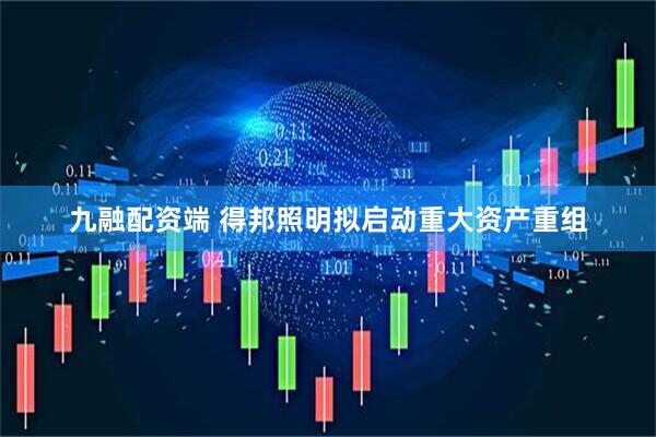 九融配资端 得邦照明拟启动重大资产重组