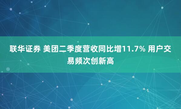 联华证券 美团二季度营收同比增11.7% 用户交易频次创新高