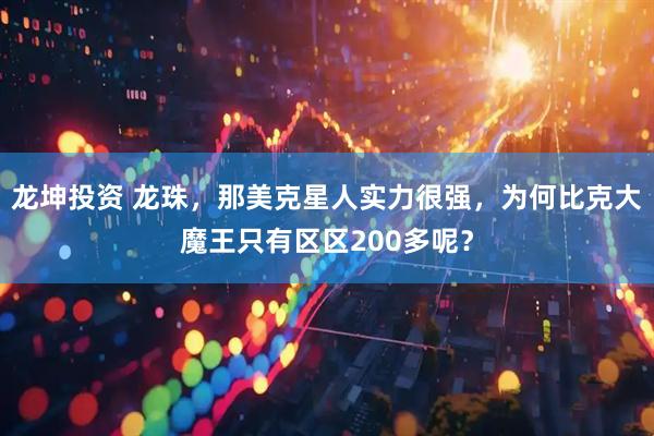 龙坤投资 龙珠，那美克星人实力很强，为何比克大魔王只有区区200多呢？
