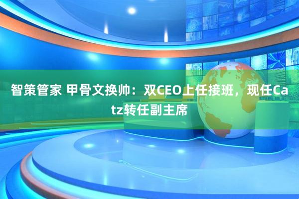 智策管家 甲骨文换帅：双CEO上任接班，现任Catz转任副主席