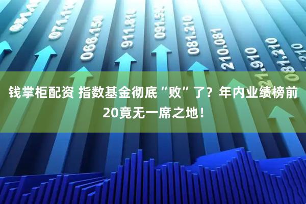 钱掌柜配资 指数基金彻底“败”了？年内业绩榜前20竟无一席之地！