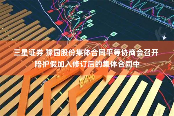 三星证券 豫园股份集体合同平等协商会召开 陪护假加入修订后的集体合同中