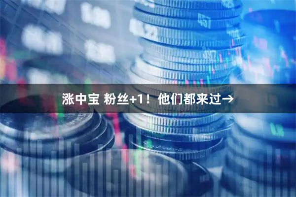 涨中宝 粉丝+1!他们都来过→
