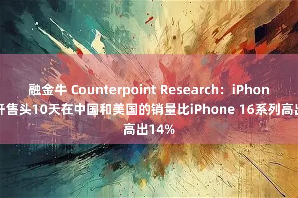 融金牛 Counterpoint Research：iPhone 17开售头10天在中国和美国的销量比iPhone 16系列高出14%