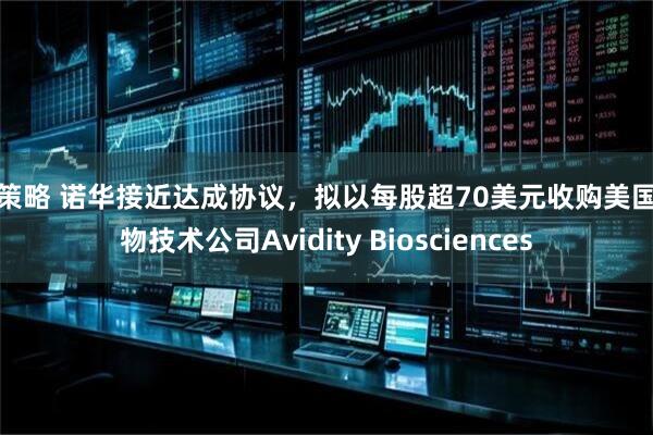 亿策略 诺华接近达成协议,拟以每股超70美元收购美国生物技术公司Avidity Biosciences