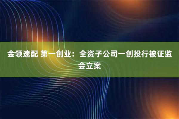 金领速配 第一创业:全资子公司一创投行被证监会立案