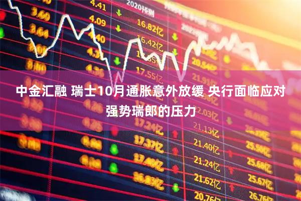 中金汇融 瑞士10月通胀意外放缓 央行面临应对强势瑞郎的压力