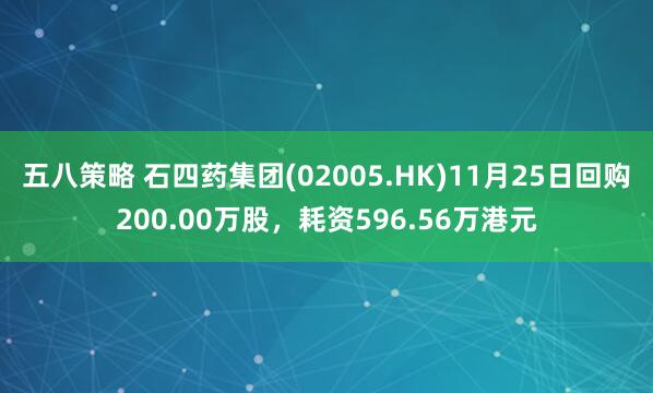 五八策略 石四药集团(02005.HK)11月25日回购200.00万股,耗资596.56万港元