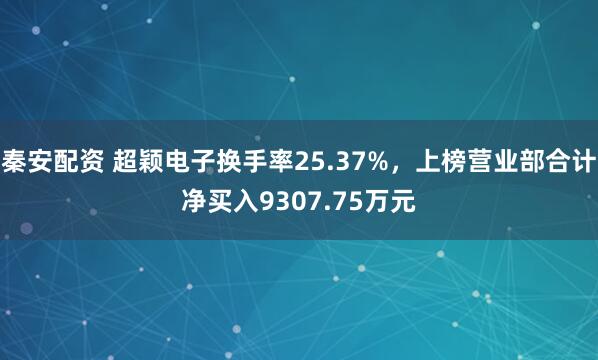 秦安配资 超颖电子换手率25.37%,上榜营业部合计净买入9307.75万元
