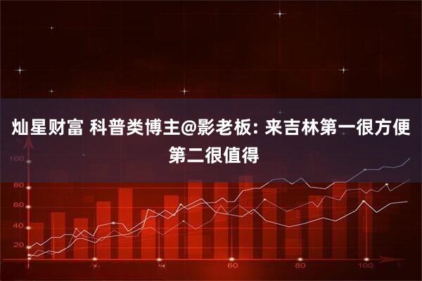 灿星财富 科普类博主@影老板: 来吉林第一很方便 第二很值得