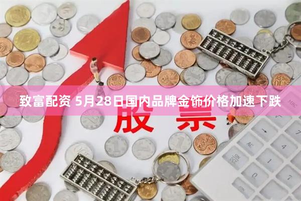 致富配资 5月28日国内品牌金饰价格加速下跌