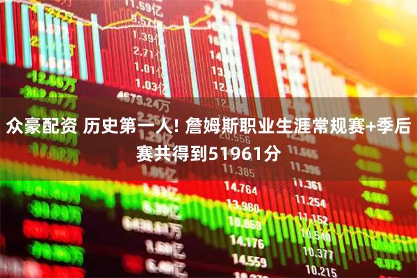 众豪配资 历史第一人! 詹姆斯职业生涯常规赛+季后赛共得到51961分