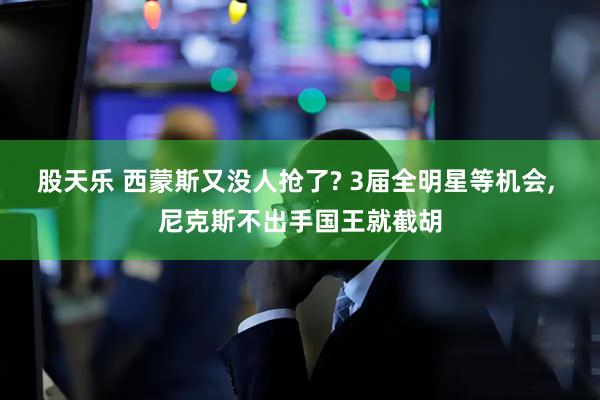 股天乐 西蒙斯又没人抢了? 3届全明星等机会, 尼克斯不出手国王就截胡
